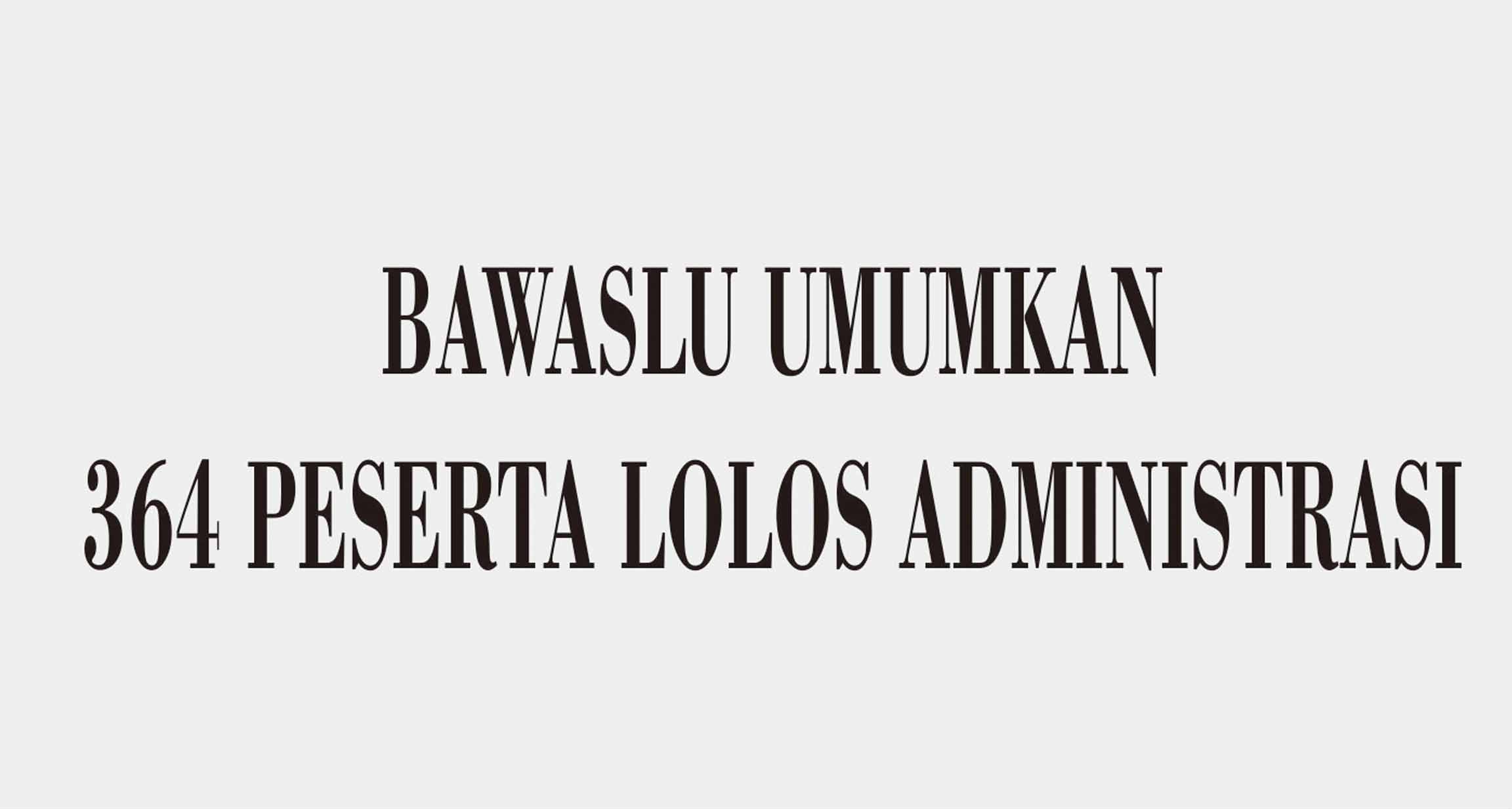 BAWASLU UMUMKAN 364 PESERTA LOLOS ADMINISTRASI