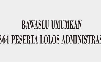 BAWASLU UMUMKAN 364 PESERTA LOLOS ADMINISTRASI
